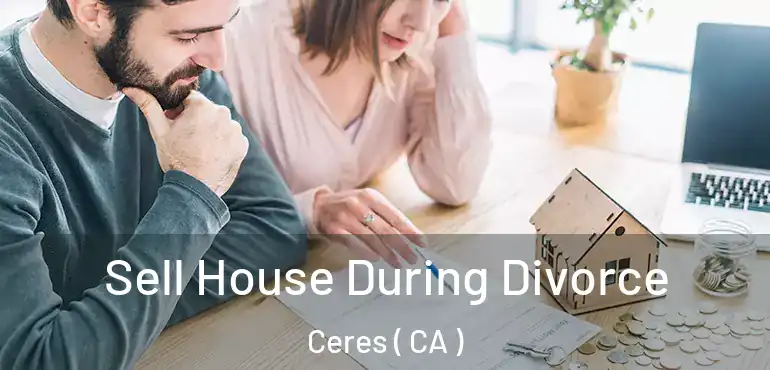  Sell House During Divorce Ceres ( CA )