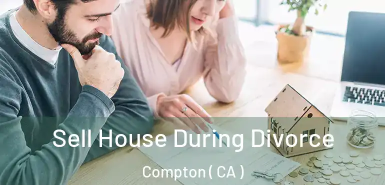  Sell House During Divorce Compton ( CA )