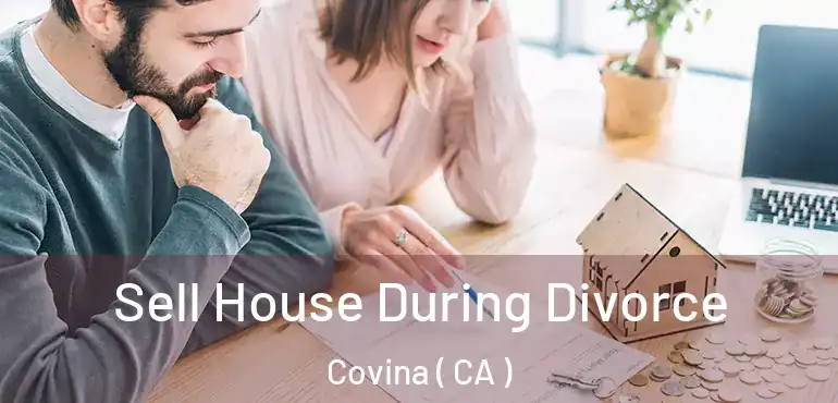 Sell House During Divorce Covina ( CA )