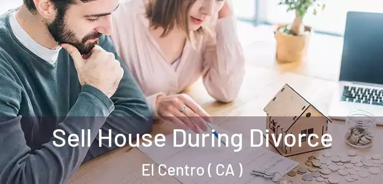  Sell House During Divorce El Centro ( CA )