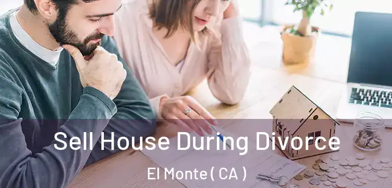 Sell House During Divorce El Monte ( CA )