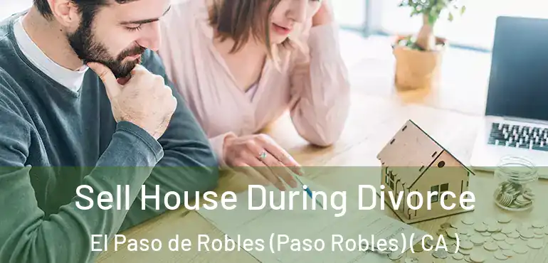  Sell House During Divorce El Paso de Robles (Paso Robles) ( CA )