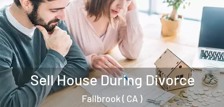  Sell House During Divorce Fallbrook ( CA )