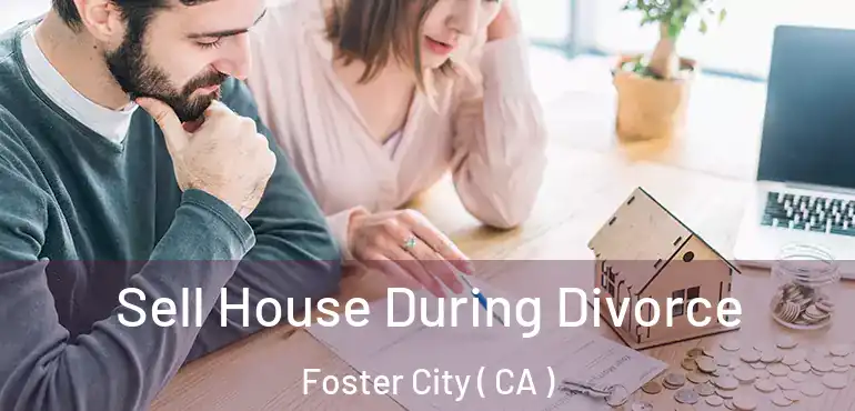  Sell House During Divorce Foster City ( CA )