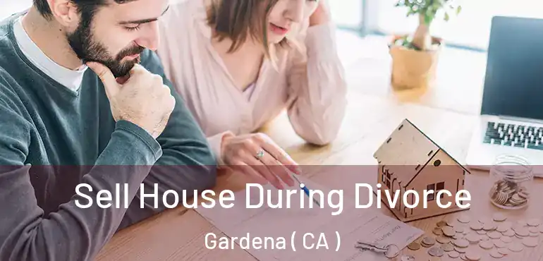 Sell House During Divorce Gardena ( CA )