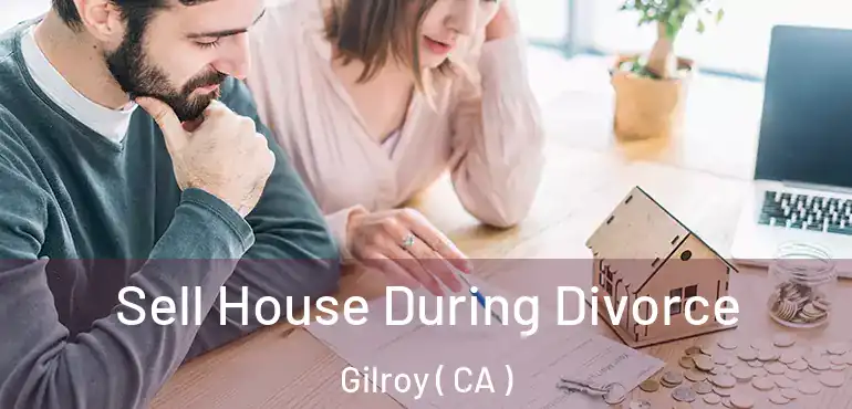  Sell House During Divorce Gilroy ( CA )