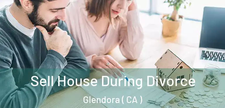  Sell House During Divorce Glendora ( CA )