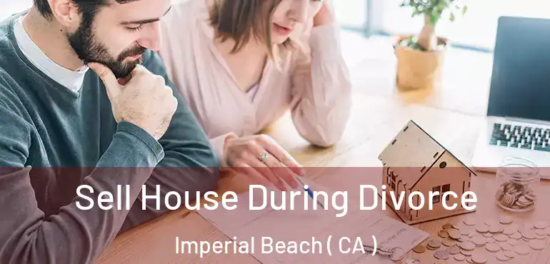 Sell House During Divorce Imperial Beach ( CA )