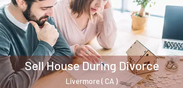  Sell House During Divorce Livermore ( CA )