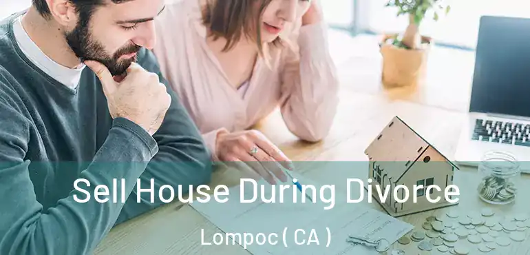  Sell House During Divorce Lompoc ( CA )