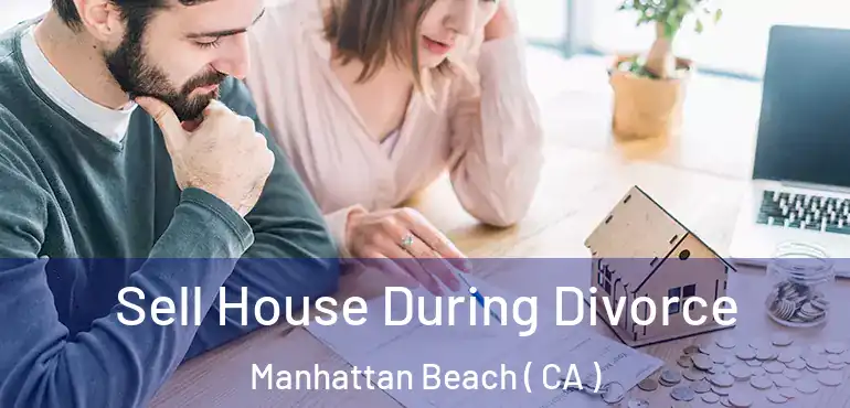  Sell House During Divorce Manhattan Beach ( CA )