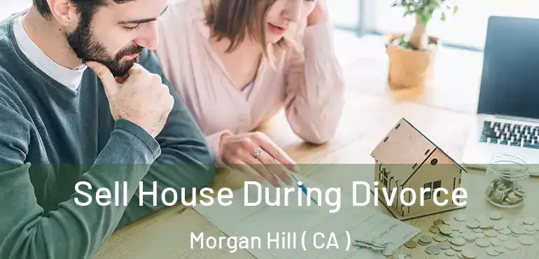 Sell House During Divorce Morgan Hill ( CA )