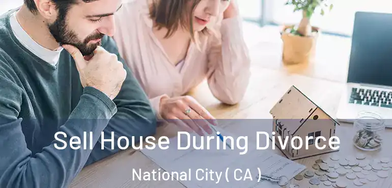 Sell House During Divorce National City ( CA )