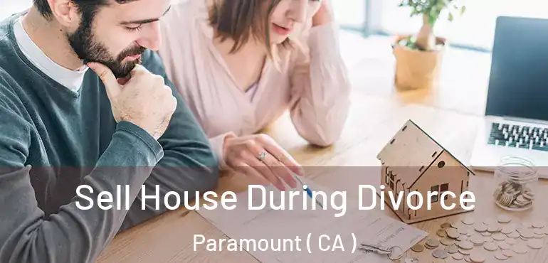  Sell House During Divorce Paramount ( CA )