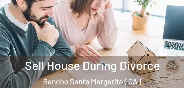 Sell House During Divorce Rancho Santa Margarita ( CA )