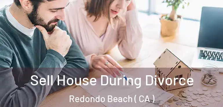 Sell House During Divorce Redondo Beach ( CA )