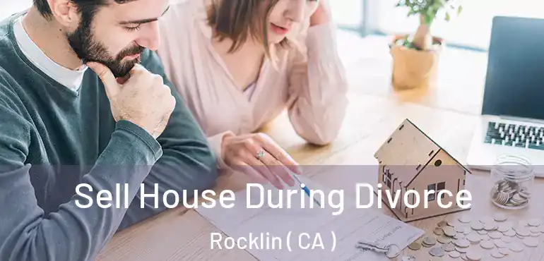 Sell House During Divorce Rocklin ( CA )