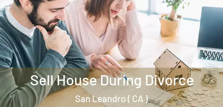 Sell House During Divorce San Leandro ( CA )