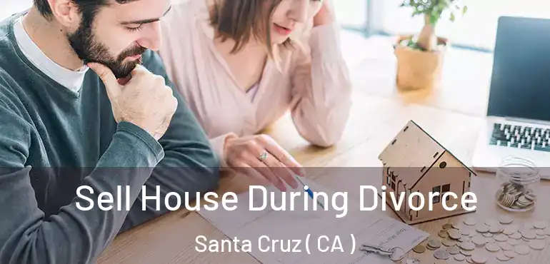 Sell House During Divorce Santa Cruz ( CA )