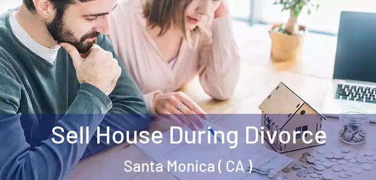  Sell House During Divorce Santa Monica ( CA )