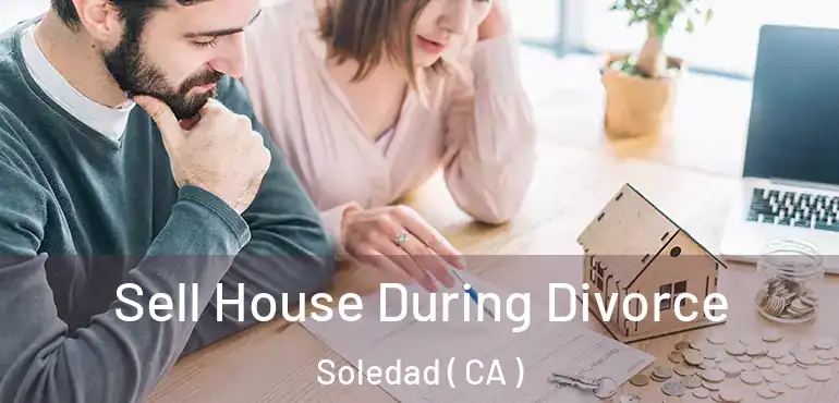  Sell House During Divorce Soledad ( CA )