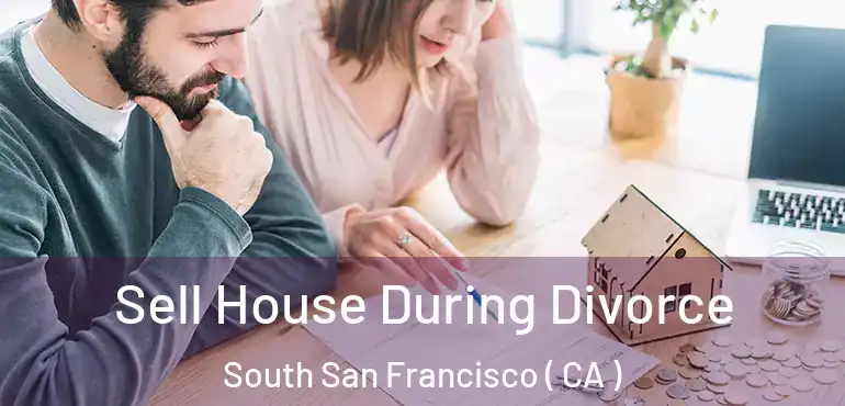 Sell House During Divorce South San Francisco ( CA )