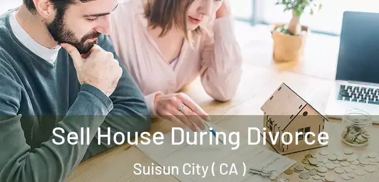  Sell House During Divorce Suisun City ( CA )