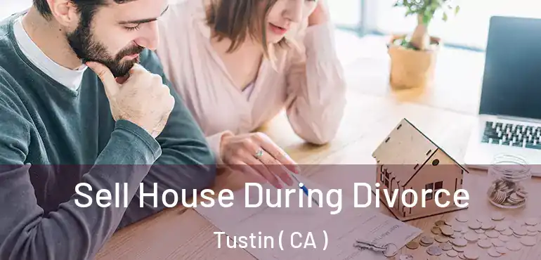  Sell House During Divorce Tustin ( CA )