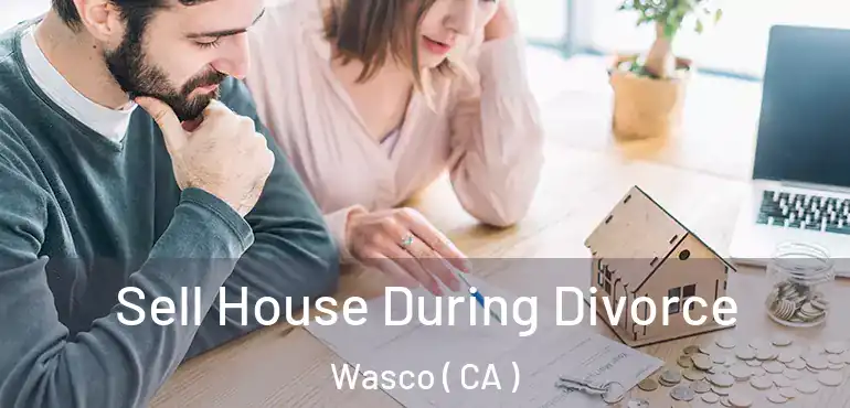Sell House During Divorce Wasco ( CA )
