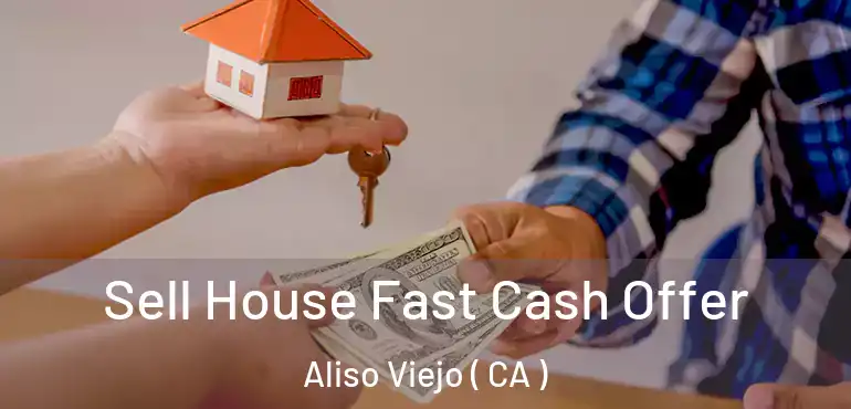 Sell House Fast Cash Offer Aliso Viejo ( CA )