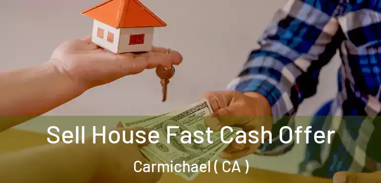  Sell House Fast Cash Offer Carmichael ( CA )