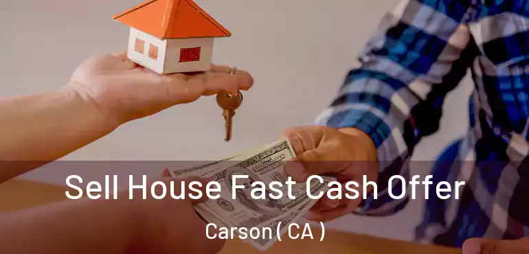  Sell House Fast Cash Offer Carson ( CA )