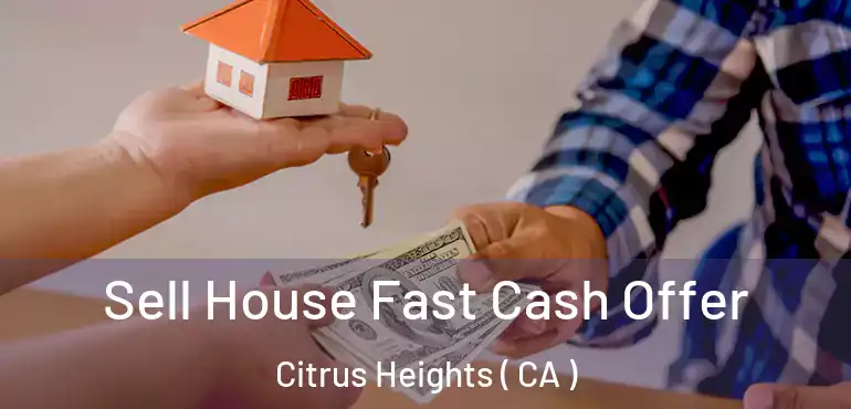  Sell House Fast Cash Offer Citrus Heights ( CA )