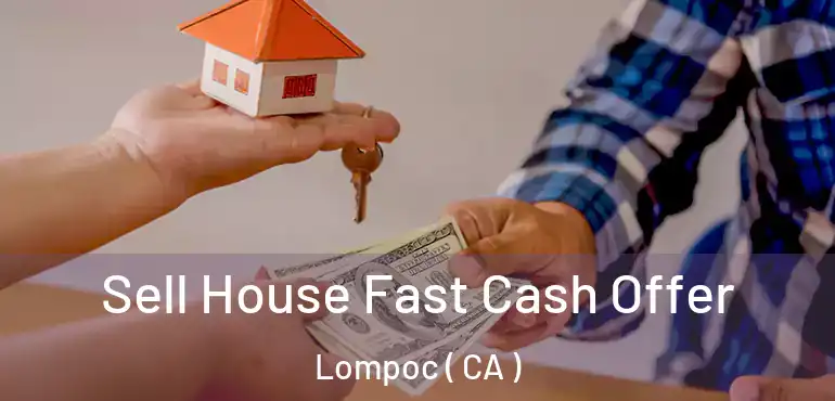  Sell House Fast Cash Offer Lompoc ( CA )