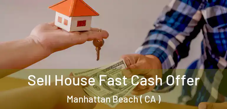  Sell House Fast Cash Offer Manhattan Beach ( CA )