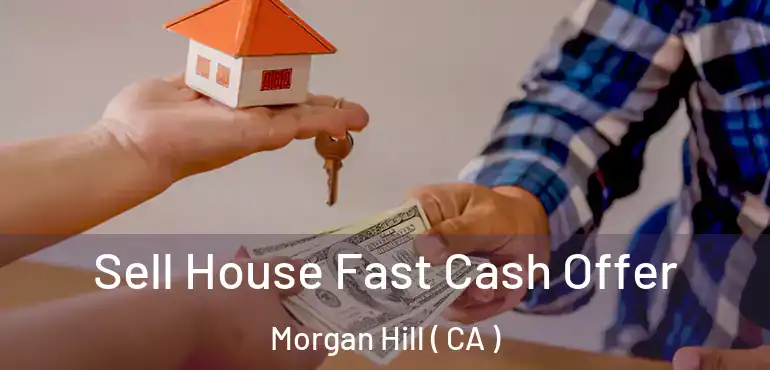 Sell House Fast Cash Offer Morgan Hill ( CA )