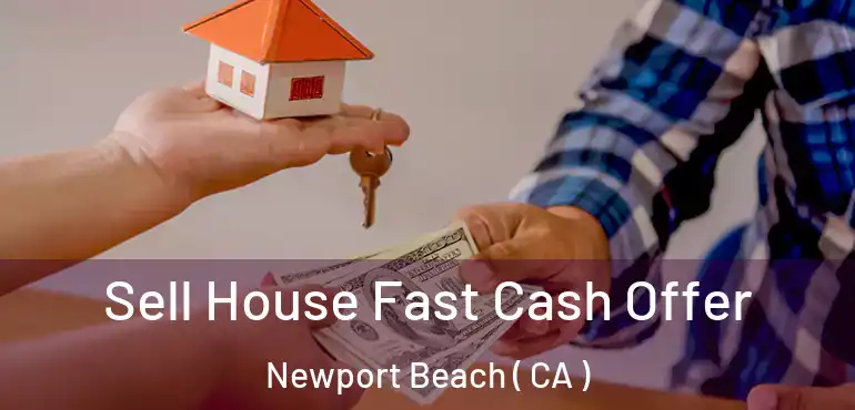 Sell House Fast Cash Offer Newport Beach ( CA )