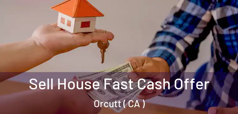  Sell House Fast Cash Offer Orcutt ( CA )