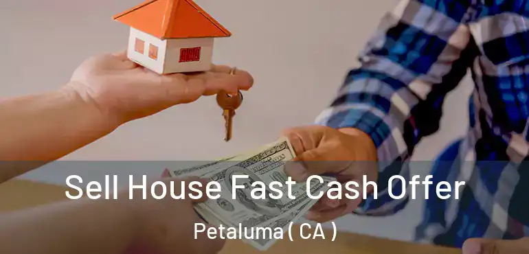  Sell House Fast Cash Offer Petaluma ( CA )