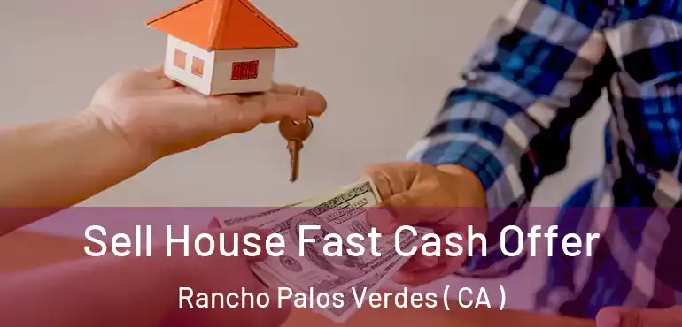 Sell House Fast Cash Offer Rancho Palos Verdes ( CA )
