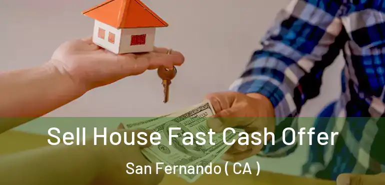 Sell House Fast Cash Offer San Fernando ( CA )