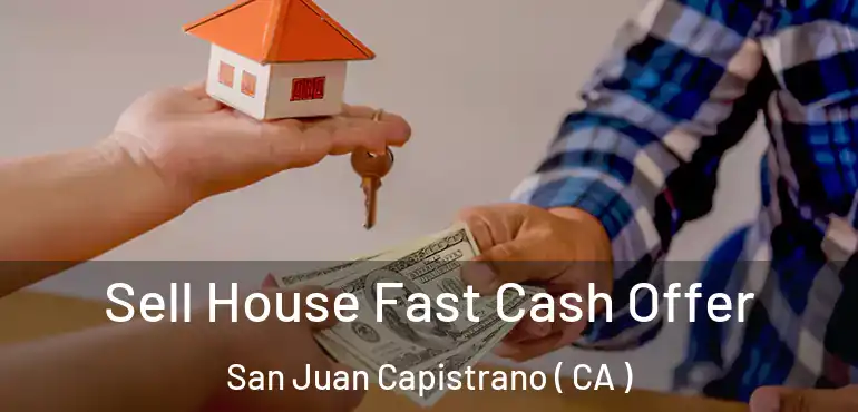 Sell House Fast Cash Offer San Juan Capistrano ( CA )