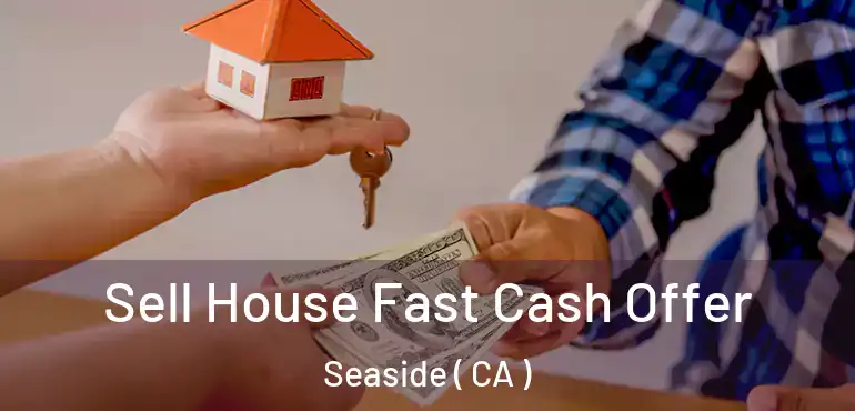 Sell House Fast Cash Offer Seaside ( CA )