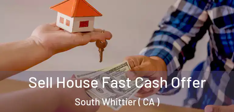 Sell House Fast Cash Offer South Whittier ( CA )