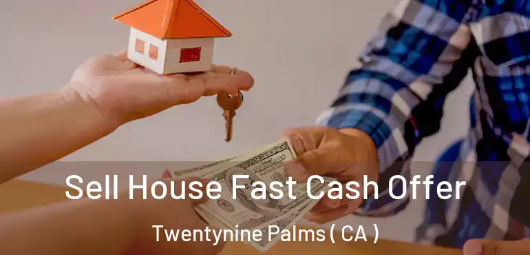 Sell House Fast Cash Offer Twentynine Palms ( CA )