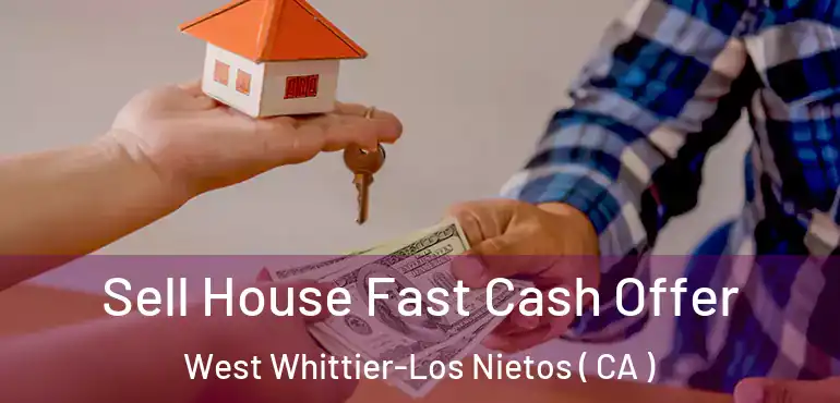  Sell House Fast Cash Offer West Whittier-Los Nietos ( CA )