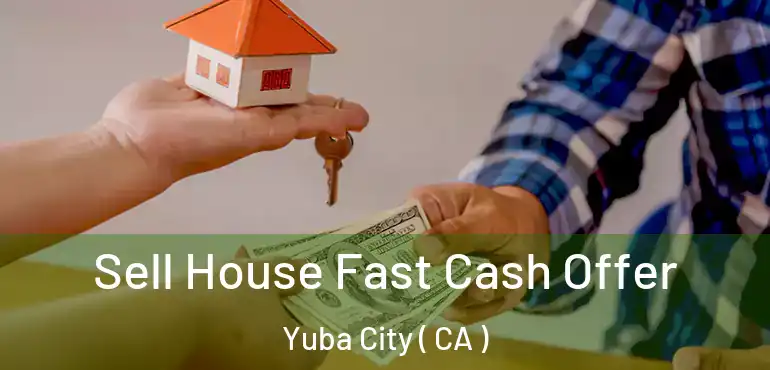  Sell House Fast Cash Offer Yuba City ( CA )