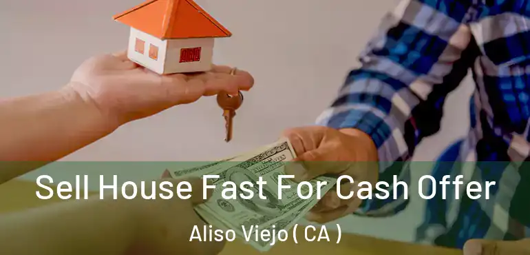 Sell House Fast For Cash Offer Aliso Viejo ( CA )