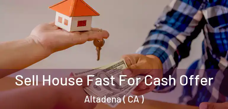  Sell House Fast For Cash Offer Altadena ( CA )