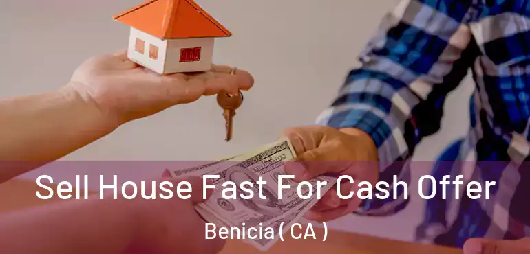  Sell House Fast For Cash Offer Benicia ( CA )